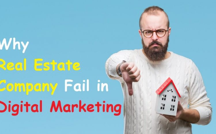 Why Real Estate Company Fail in Digital Marketing